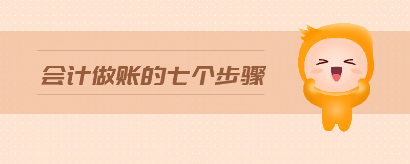 會計做賬的七個步驟 會計做賬的七個步驟