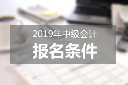 福建省2019中級(jí)會(huì)計(jì)報(bào)名注意事項(xiàng)有哪些？報(bào)名條件高嗎？