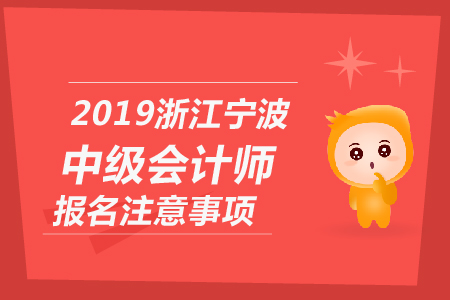 2019年浙江寧波中級會計(jì)師報(bào)名注意事項(xiàng)有哪些？
