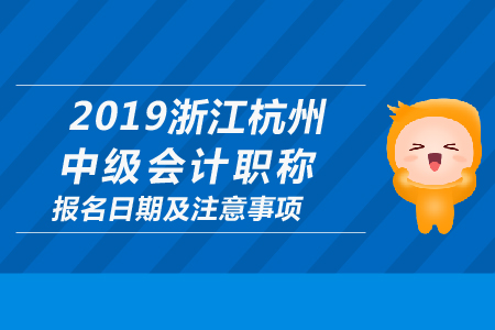 2019年浙江杭州中級(jí)會(huì)計(jì)職稱(chēng)報(bào)名日期及注意事項(xiàng)
