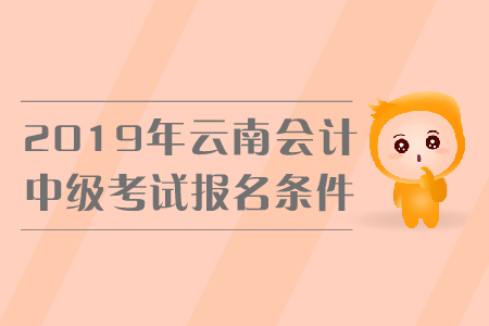 2019年云南中級會計考試報名條件是什么？