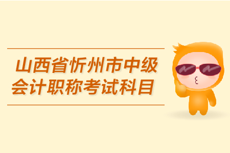山西省忻州市中級(jí)會(huì)計(jì)職稱(chēng)考試科目