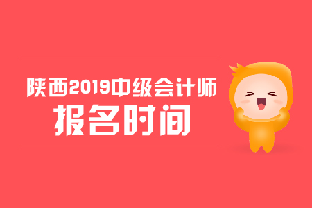 陜西2019年中級(jí)會(huì)計(jì)師報(bào)名時(shí)間，你知道嗎？