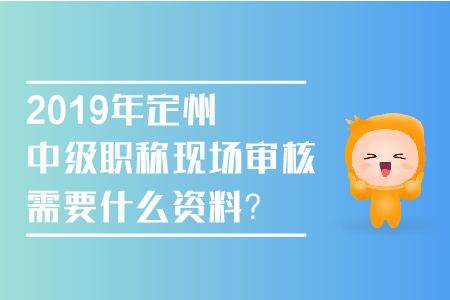 2019年定州中級職稱現(xiàn)場審核需要什么資料？