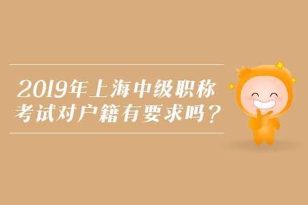 2019年上海中級(jí)職稱(chēng)考試對(duì)戶籍有要求嗎？