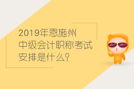 2019年恩施州中級會計職稱考試安排是什么？