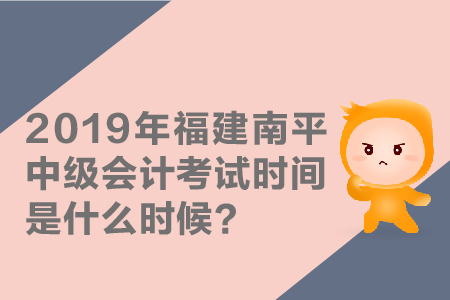 2019年福建南平中級(jí)會(huì)計(jì)考試時(shí)間是什么時(shí)候？