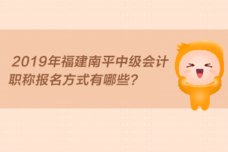 2019年福建南平中級會計職稱報名方式有哪些？