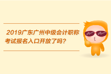 2019廣東廣州中級會計職稱考試報名入口開放了嗎？