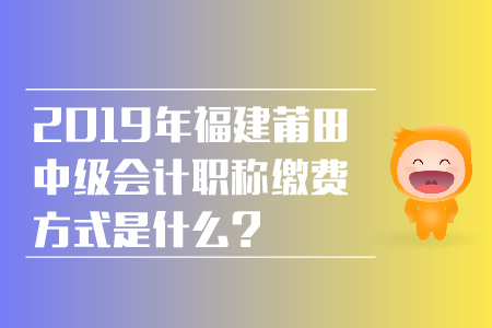 2019年福建莆田中級(jí)會(huì)計(jì)職稱繳費(fèi)方式是什么？