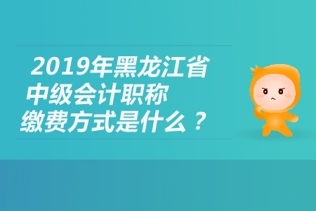 2019年黑龍江省中級會(huì)計(jì)職稱繳費(fèi)方式是什么？