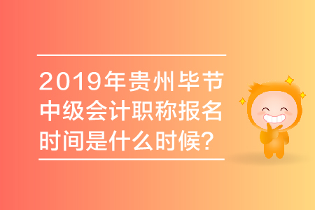 2019年貴州畢節(jié)中級會計職稱報名時間是什么時候？