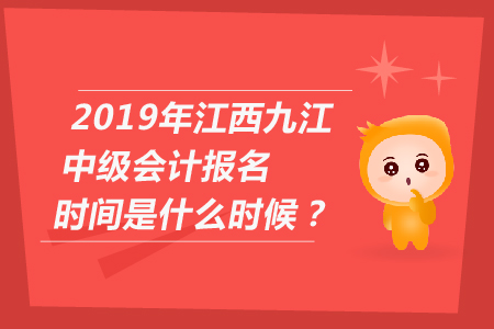2019年江西九江中級會計報名時間是什么時候？