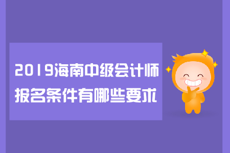 2019年海南中級會計師報名條件有哪些要求？
