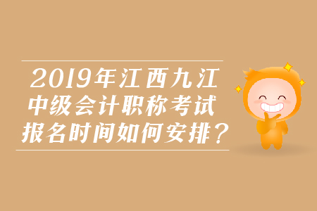 2019年江西九江中級(jí)會(huì)計(jì)職稱(chēng)考試報(bào)名時(shí)間如何安排？