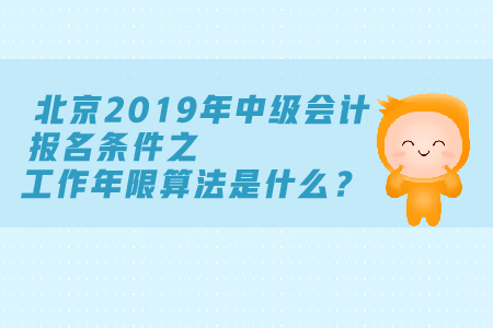 北京2019年中級會計報名條件工作年限算法是什么？