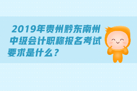 2019年貴州黔東南州中級會計職稱報名考試要求是什么？