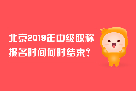 北京2019年中級職稱報名時間何時結(jié)束？