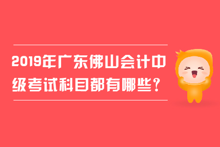 2019年廣東佛山會計中級考試科目都有哪些？