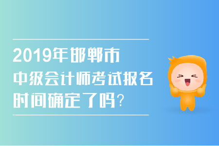 2019年邯鄲市中級會計師考試報名時間確定了嗎？
