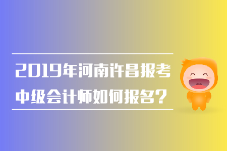 2019年河南許昌報考中級會計(jì)師如何報名？