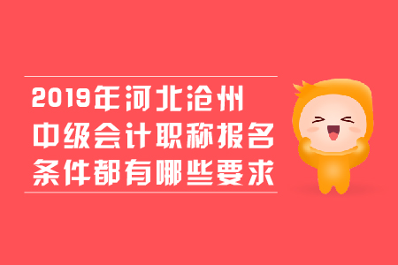 2019年河北滄州中級(jí)會(huì)計(jì)職稱報(bào)名條件都有哪些要求？