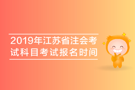 2019年江蘇省注會(huì)考試科目考試報(bào)名時(shí)間安排