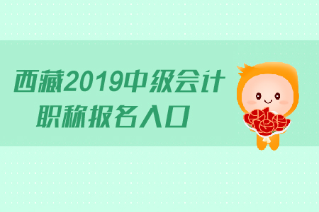 西藏2019年中級會計(jì)職稱報名入口什么時候關(guān)閉