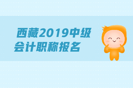 西藏2019年中級會計師報名時間的具體規(guī)定是什么