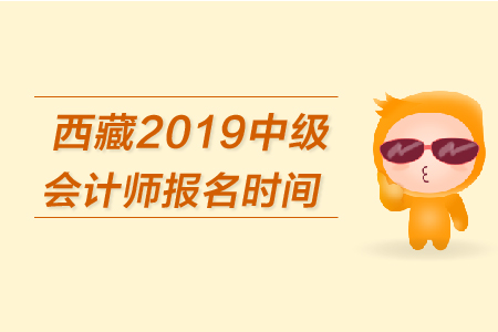 西藏2019年中級會計師報名時間是什么時候