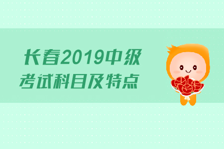 長春2019年中級(jí)會(huì)計(jì)考試科目及特點(diǎn)，快來了解！