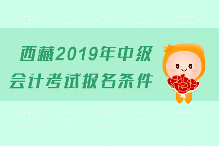 西藏2019年中級(jí)會(huì)計(jì)考試報(bào)名條件是什么？有工作年限的要求嗎