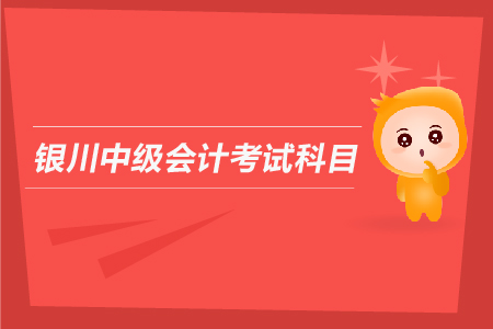 銀川中級會計考試科目有哪些？