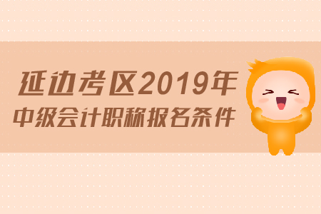 延邊考區(qū)2019年中級(jí)會(huì)計(jì)職稱(chēng)報(bào)名條件是什么？