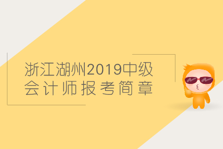 浙江湖州2019年中級(jí)會(huì)計(jì)師報(bào)考簡章在哪找？