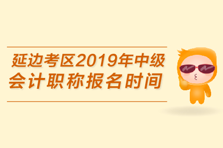 延邊考區(qū)2019年中級會計職稱報名時間是哪天？