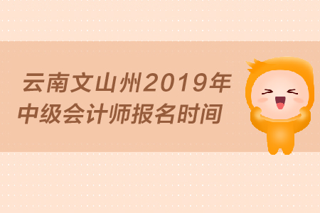 云南文山州2019年中級(jí)會(huì)計(jì)師報(bào)名時(shí)間是什么時(shí)候？
