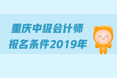 重慶中級會計師報名條件2019年是怎么規(guī)定的？