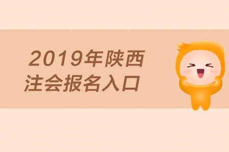 2019年陜西注會報名入口何時開通？