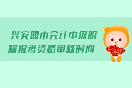 興安盟市會(huì)計(jì)中級(jí)職稱(chēng)報(bào)考資格審核時(shí)間是哪天？