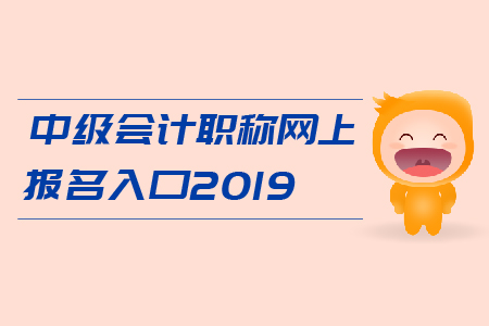 中級會計職稱網(wǎng)上報名入口2019年開通了嗎？