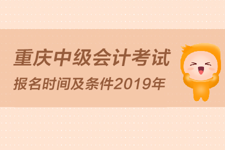 重慶中級會計考試報名時間及條件2019年是怎么規(guī)定的？
