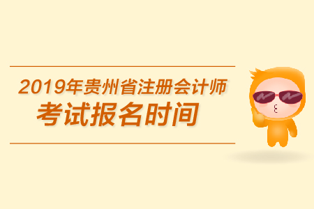 2019年貴州省注冊(cè)會(huì)計(jì)師考試報(bào)名時(shí)間是在哪天？