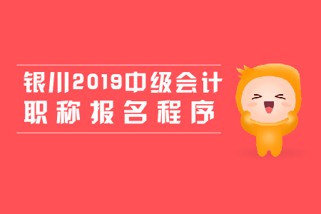 銀川2019年中級(jí)會(huì)計(jì)職稱報(bào)名程序，新手必看！