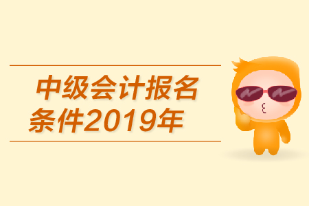 2019年中級會計(jì)報(bào)名條件是什么?