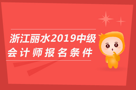 浙江麗水2019年中級(jí)會(huì)計(jì)師報(bào)名條件是什么？