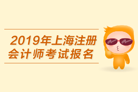 2019年上海注冊會計師考試報名何時開始？