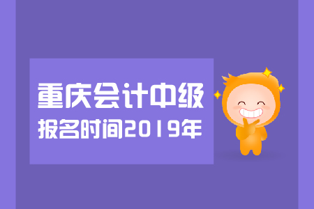 重慶中級(jí)會(huì)計(jì)報(bào)名時(shí)間2019年幾月幾號(hào)？