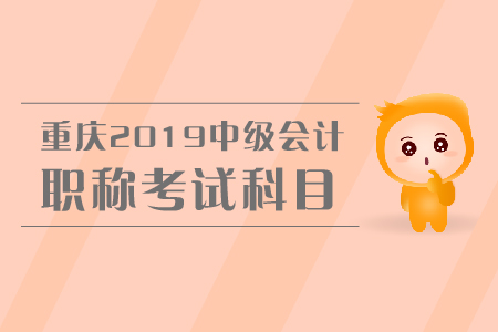 重慶2019年中級(jí)會(huì)計(jì)職稱考試科目有哪些？