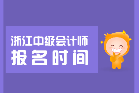 2019浙江中級(jí)會(huì)計(jì)報(bào)名時(shí)間即將開(kāi)始，抓緊報(bào)名！